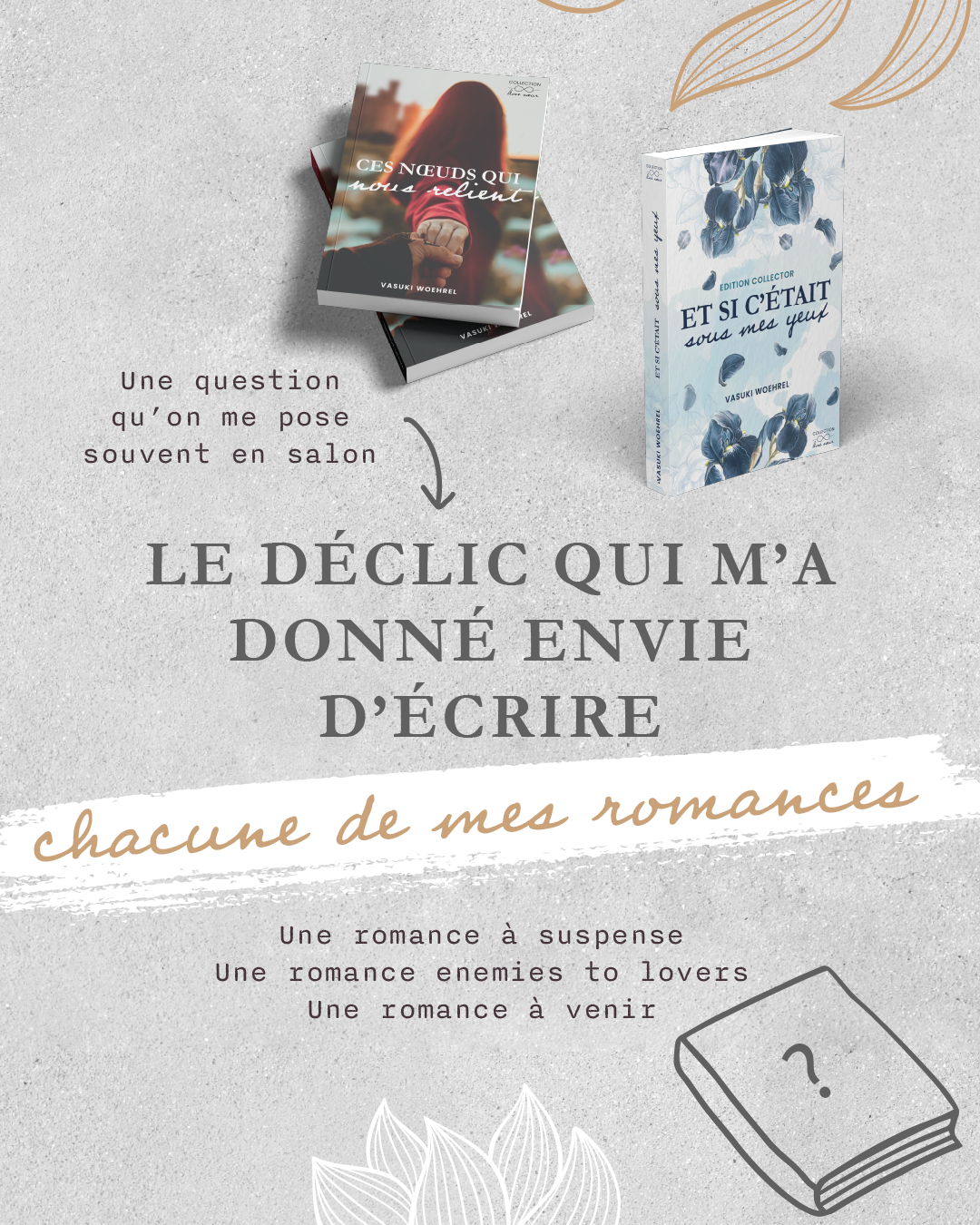 “ Quel a été le déclic qui t’a donné envie d’écrire chacune de tes romances ? “ : c’est une question qu’on me pose souvent en salon.
