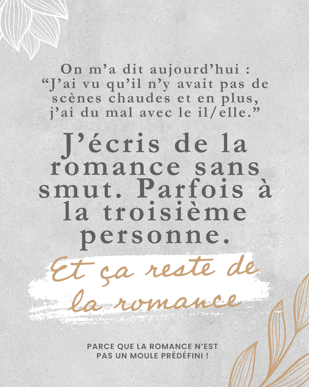 Moi, j’écris des romans romantiques sans smut, sans scènes sexuelles explicites. Dont certains à la troisième personne